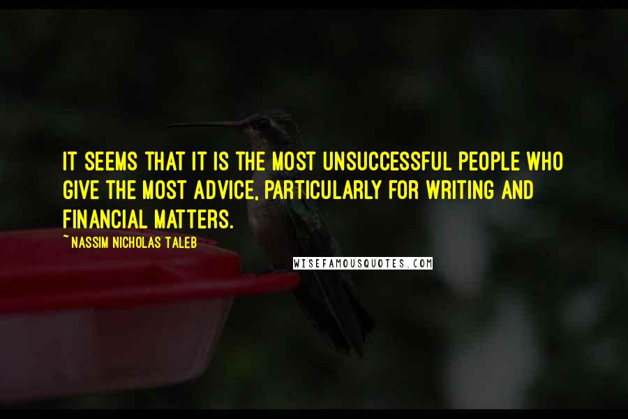 Nassim Nicholas Taleb Quotes: It seems that it is the most unsuccessful people who give the most advice, particularly for writing and financial matters.