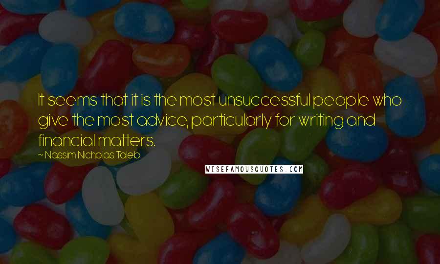 Nassim Nicholas Taleb Quotes: It seems that it is the most unsuccessful people who give the most advice, particularly for writing and financial matters.