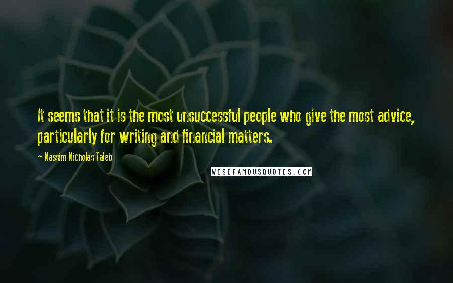 Nassim Nicholas Taleb Quotes: It seems that it is the most unsuccessful people who give the most advice, particularly for writing and financial matters.