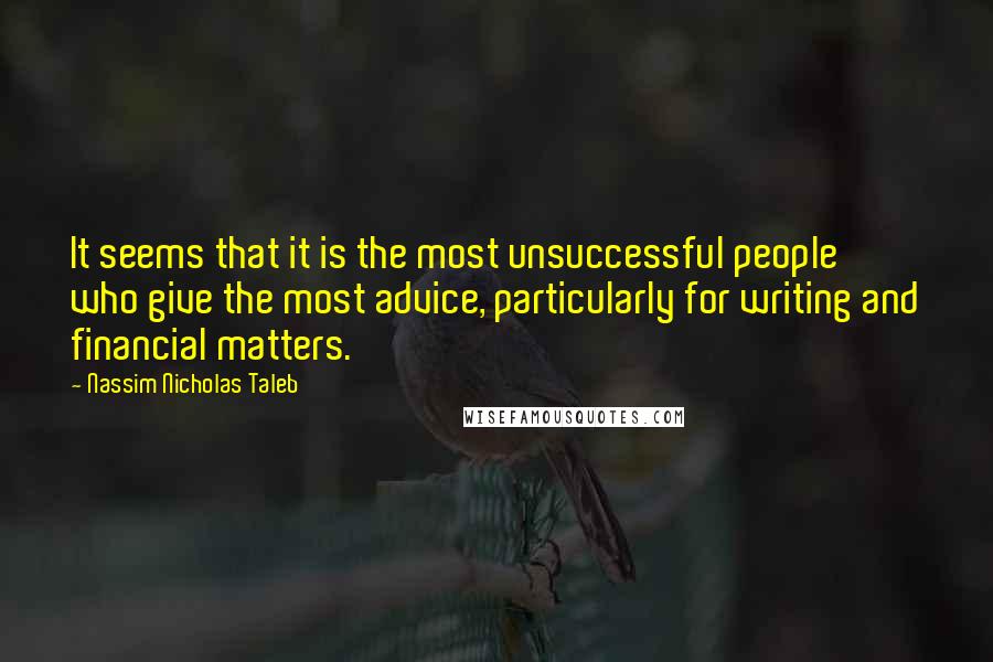 Nassim Nicholas Taleb Quotes: It seems that it is the most unsuccessful people who give the most advice, particularly for writing and financial matters.