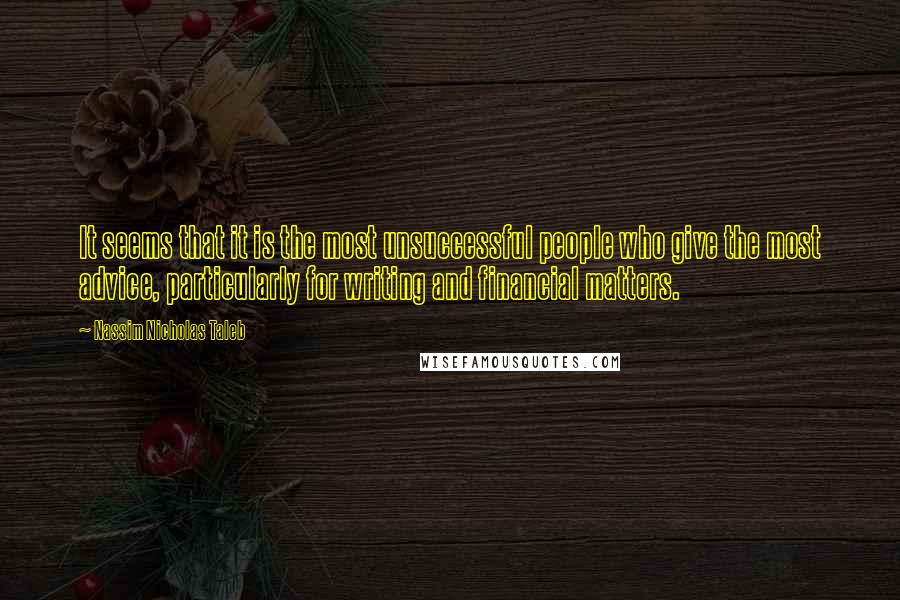 Nassim Nicholas Taleb Quotes: It seems that it is the most unsuccessful people who give the most advice, particularly for writing and financial matters.