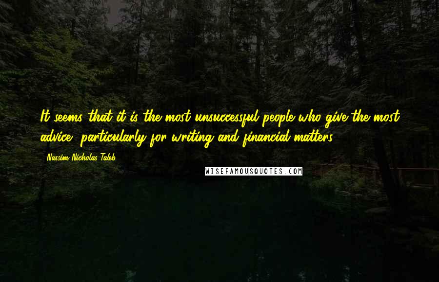 Nassim Nicholas Taleb Quotes: It seems that it is the most unsuccessful people who give the most advice, particularly for writing and financial matters.