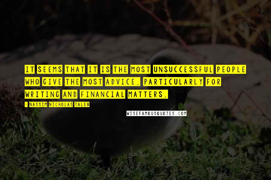 Nassim Nicholas Taleb Quotes: It seems that it is the most unsuccessful people who give the most advice, particularly for writing and financial matters.