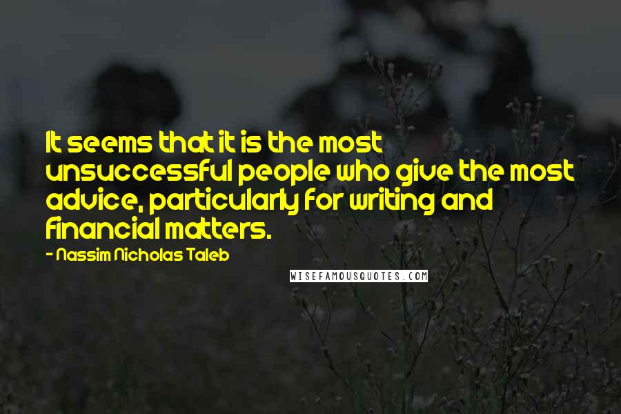 Nassim Nicholas Taleb Quotes: It seems that it is the most unsuccessful people who give the most advice, particularly for writing and financial matters.