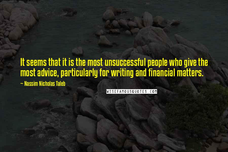 Nassim Nicholas Taleb Quotes: It seems that it is the most unsuccessful people who give the most advice, particularly for writing and financial matters.