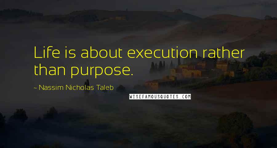Nassim Nicholas Taleb Quotes: Life is about execution rather than purpose.