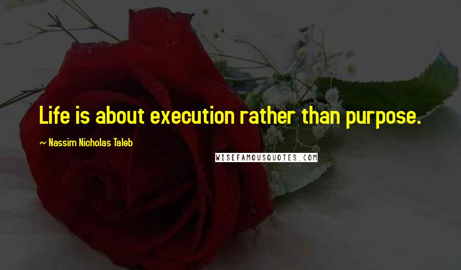 Nassim Nicholas Taleb Quotes: Life is about execution rather than purpose.