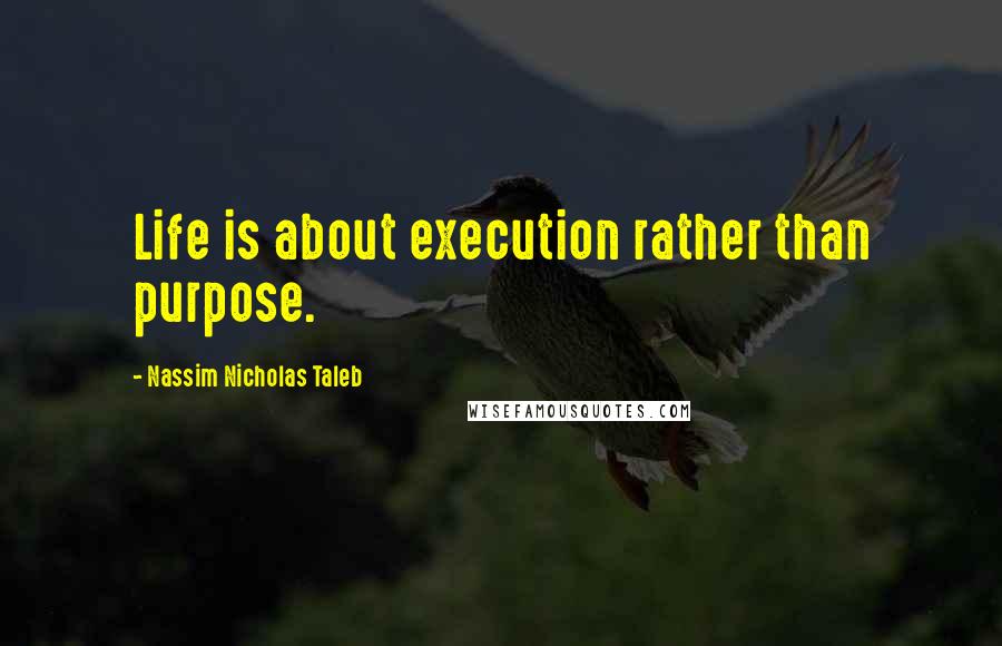 Nassim Nicholas Taleb Quotes: Life is about execution rather than purpose.