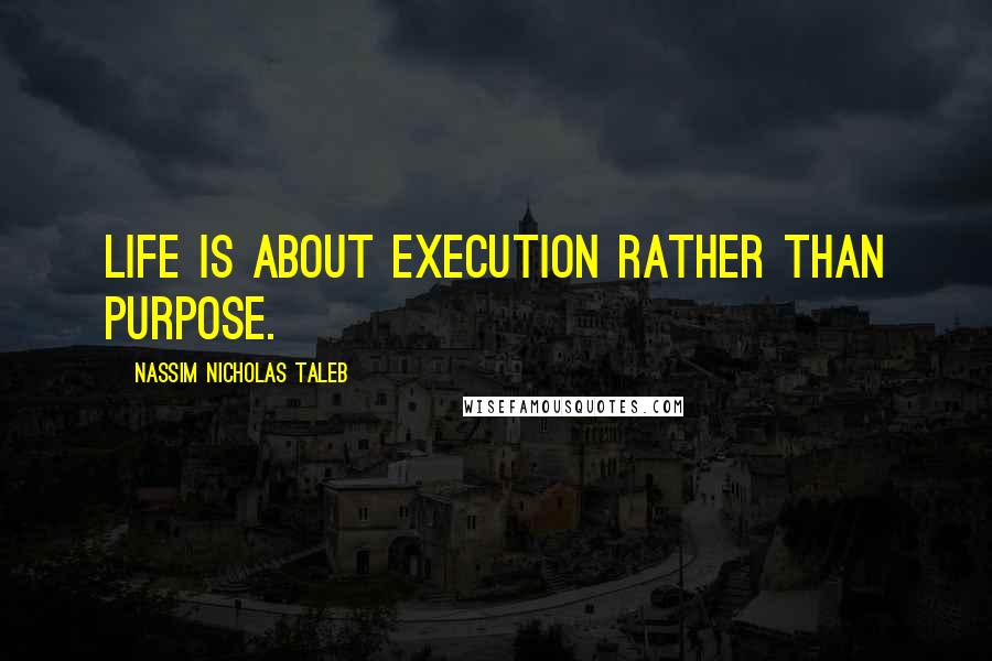 Nassim Nicholas Taleb Quotes: Life is about execution rather than purpose.
