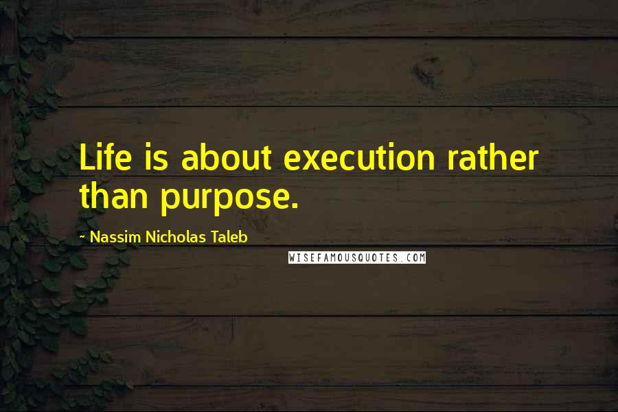 Nassim Nicholas Taleb Quotes: Life is about execution rather than purpose.