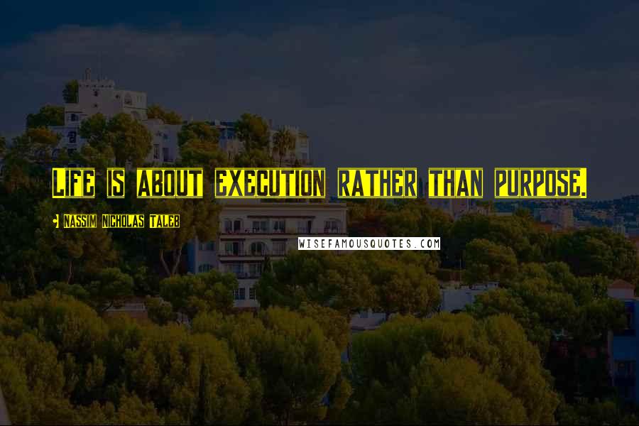 Nassim Nicholas Taleb Quotes: Life is about execution rather than purpose.