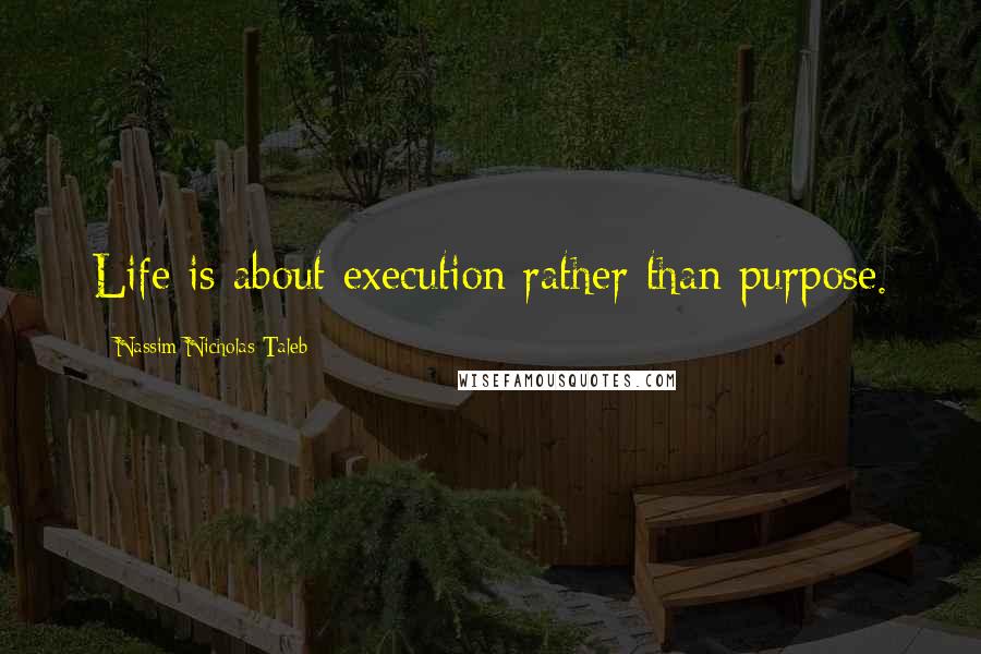 Nassim Nicholas Taleb Quotes: Life is about execution rather than purpose.