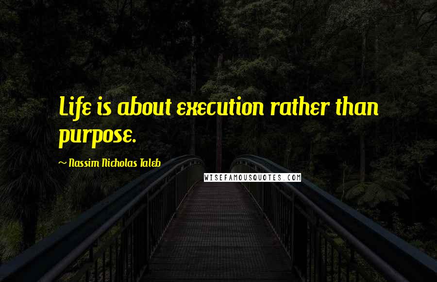 Nassim Nicholas Taleb Quotes: Life is about execution rather than purpose.