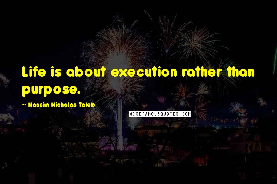 Nassim Nicholas Taleb Quotes: Life is about execution rather than purpose.