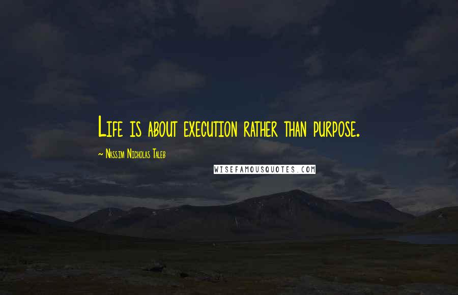 Nassim Nicholas Taleb Quotes: Life is about execution rather than purpose.