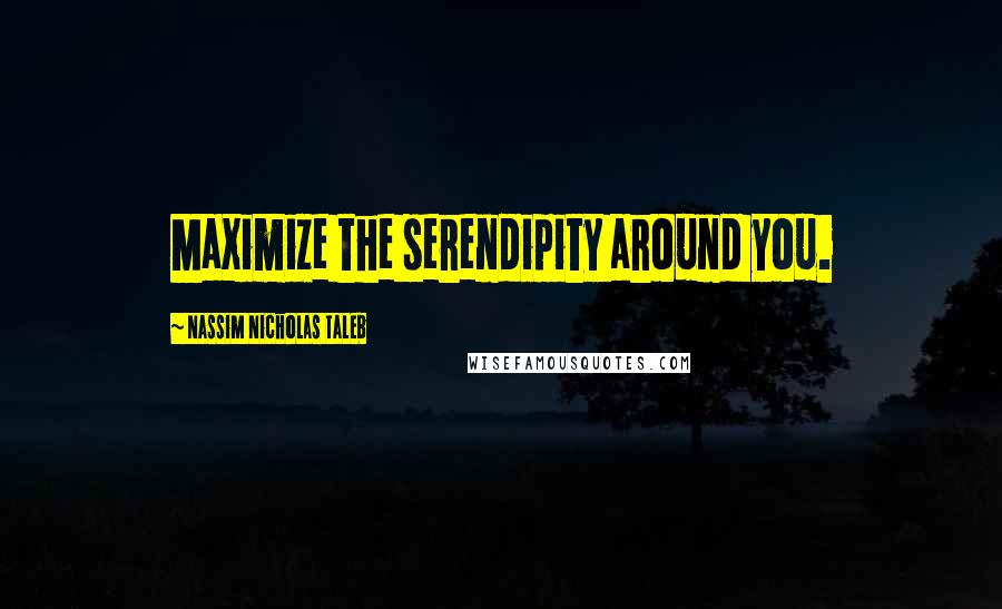 Nassim Nicholas Taleb Quotes: Maximize the serendipity around you.