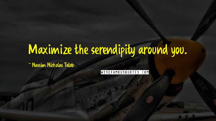 Nassim Nicholas Taleb Quotes: Maximize the serendipity around you.