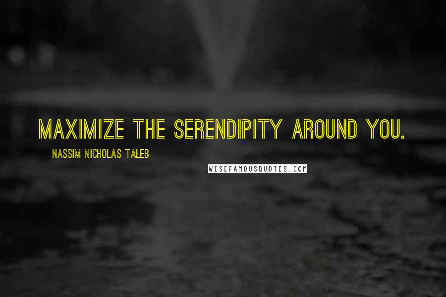 Nassim Nicholas Taleb Quotes: Maximize the serendipity around you.