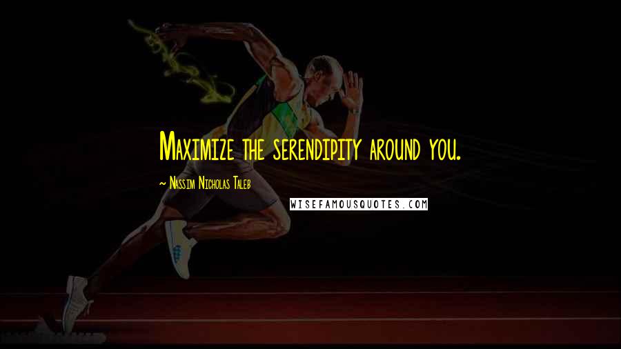 Nassim Nicholas Taleb Quotes: Maximize the serendipity around you.