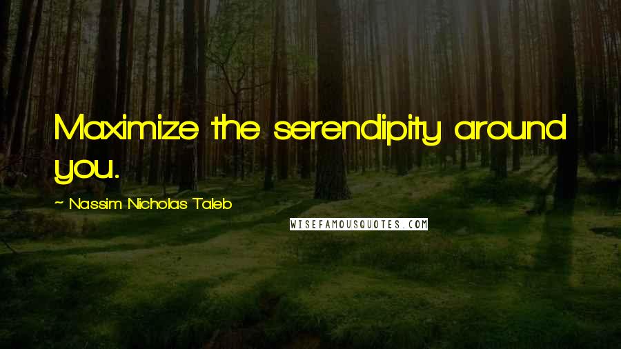 Nassim Nicholas Taleb Quotes: Maximize the serendipity around you.
