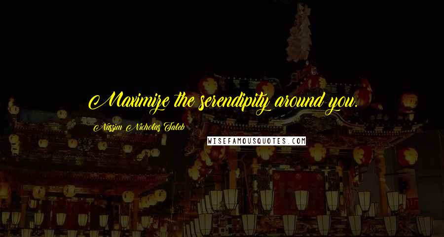 Nassim Nicholas Taleb Quotes: Maximize the serendipity around you.