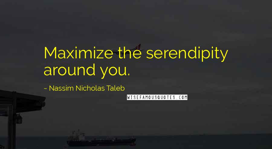 Nassim Nicholas Taleb Quotes: Maximize the serendipity around you.