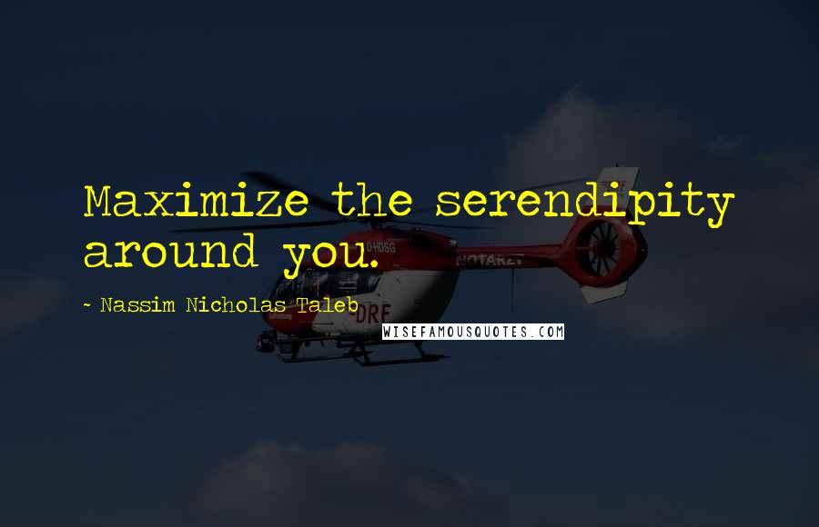 Nassim Nicholas Taleb Quotes: Maximize the serendipity around you.