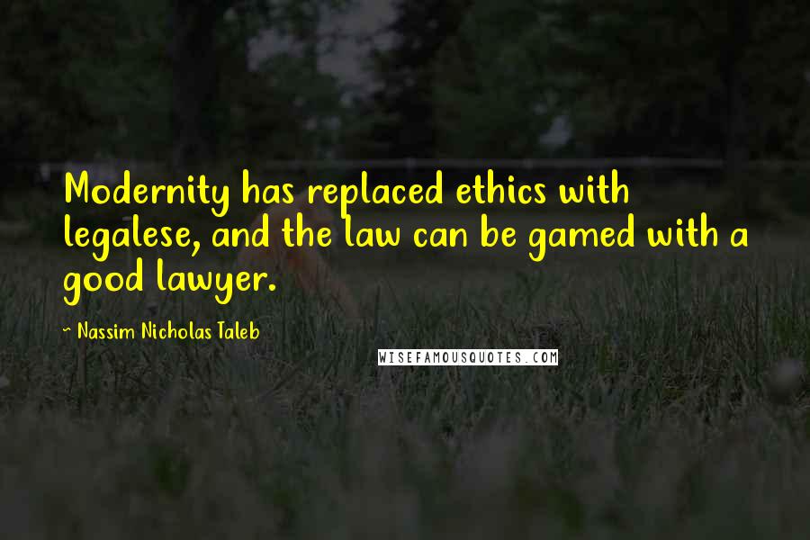 Nassim Nicholas Taleb Quotes: Modernity has replaced ethics with legalese, and the law can be gamed with a good lawyer.