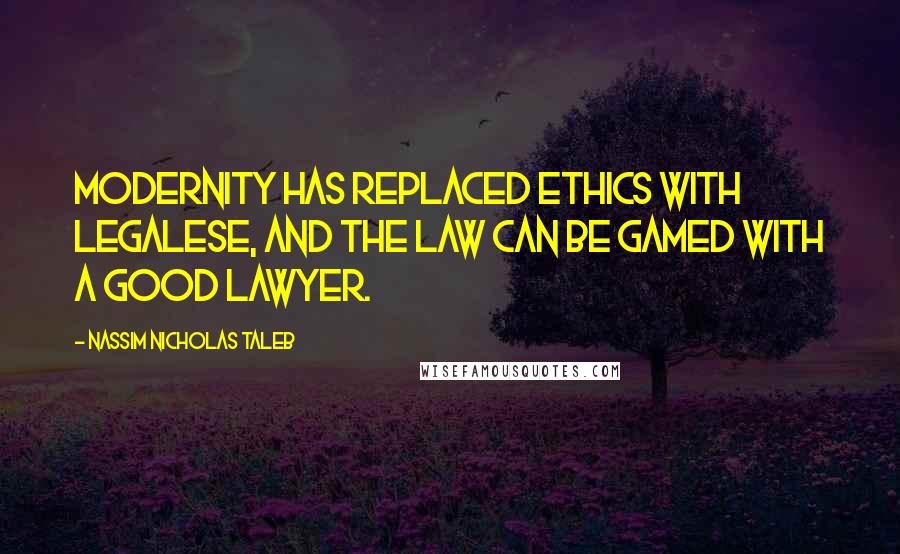 Nassim Nicholas Taleb Quotes: Modernity has replaced ethics with legalese, and the law can be gamed with a good lawyer.