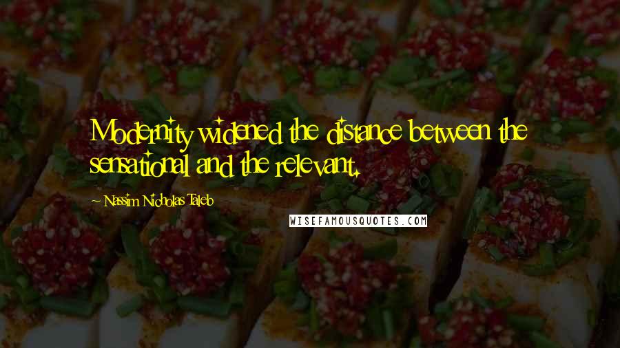 Nassim Nicholas Taleb Quotes: Modernity widened the distance between the sensational and the relevant.