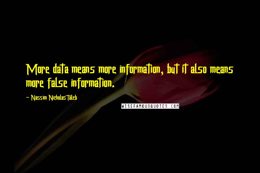 Nassim Nicholas Taleb Quotes: More data means more information, but it also means more false information.