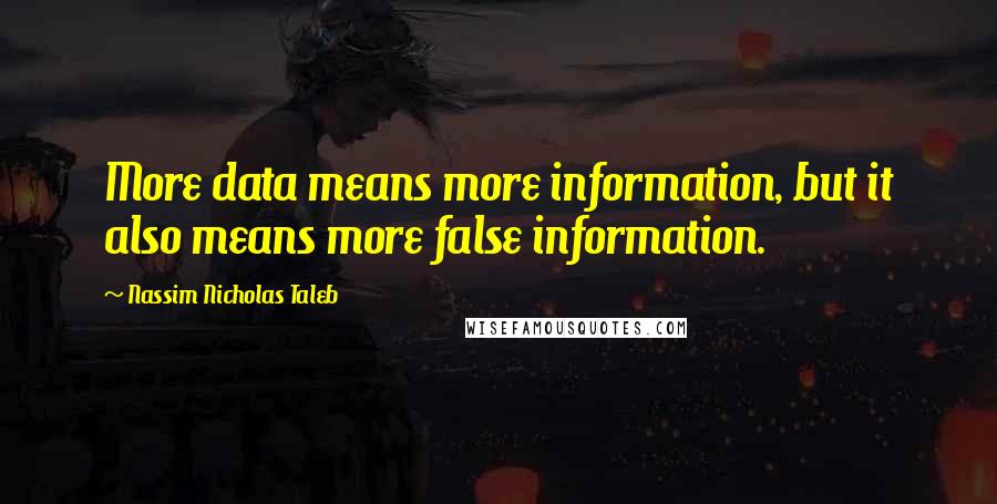 Nassim Nicholas Taleb Quotes: More data means more information, but it also means more false information.