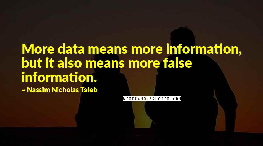 Nassim Nicholas Taleb Quotes: More data means more information, but it also means more false information.