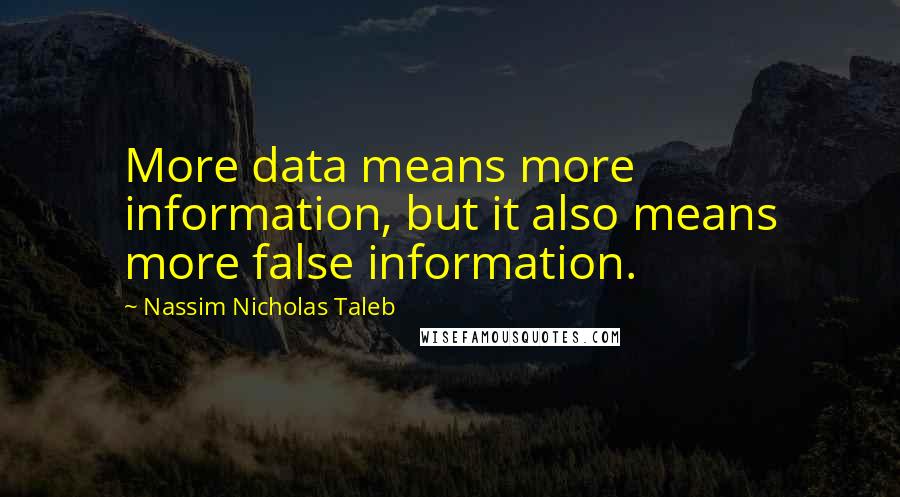 Nassim Nicholas Taleb Quotes: More data means more information, but it also means more false information.