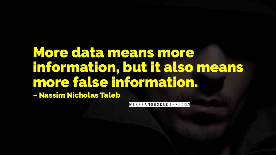 Nassim Nicholas Taleb Quotes: More data means more information, but it also means more false information.