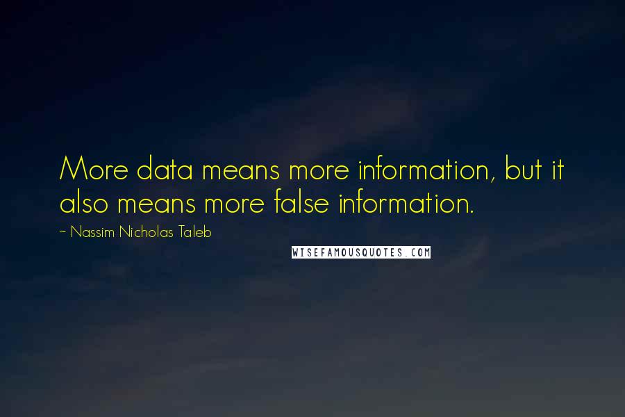 Nassim Nicholas Taleb Quotes: More data means more information, but it also means more false information.