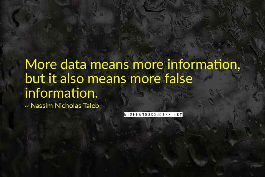 Nassim Nicholas Taleb Quotes: More data means more information, but it also means more false information.