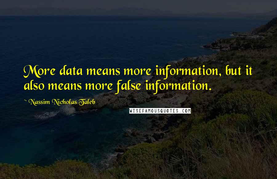 Nassim Nicholas Taleb Quotes: More data means more information, but it also means more false information.