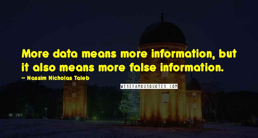 Nassim Nicholas Taleb Quotes: More data means more information, but it also means more false information.