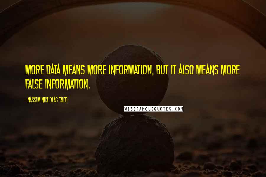 Nassim Nicholas Taleb Quotes: More data means more information, but it also means more false information.