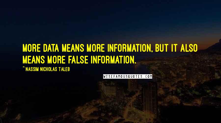 Nassim Nicholas Taleb Quotes: More data means more information, but it also means more false information.