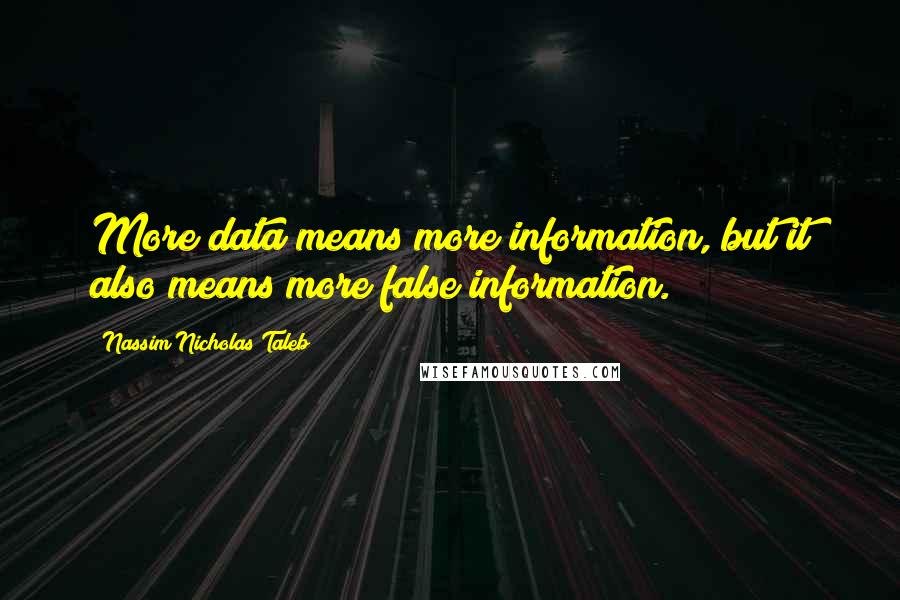 Nassim Nicholas Taleb Quotes: More data means more information, but it also means more false information.