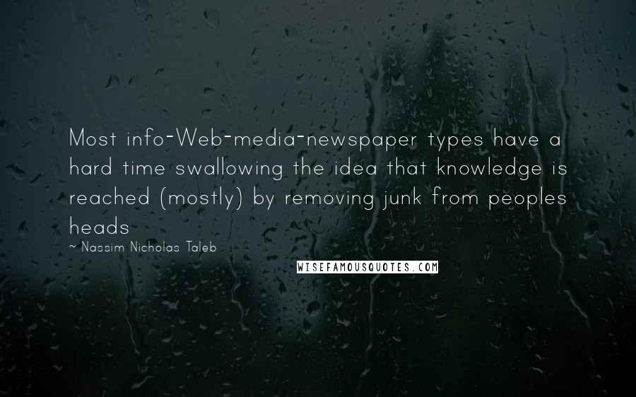 Nassim Nicholas Taleb Quotes: Most info-Web-media-newspaper types have a hard time swallowing the idea that knowledge is reached (mostly) by removing junk from peoples heads