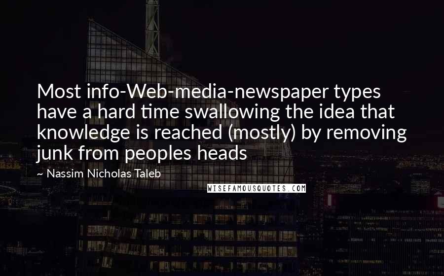 Nassim Nicholas Taleb Quotes: Most info-Web-media-newspaper types have a hard time swallowing the idea that knowledge is reached (mostly) by removing junk from peoples heads