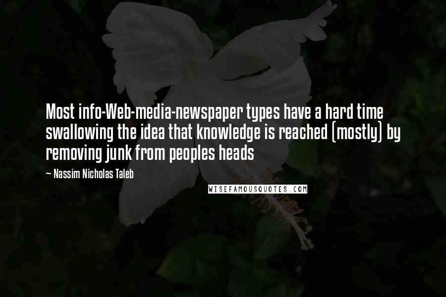 Nassim Nicholas Taleb Quotes: Most info-Web-media-newspaper types have a hard time swallowing the idea that knowledge is reached (mostly) by removing junk from peoples heads