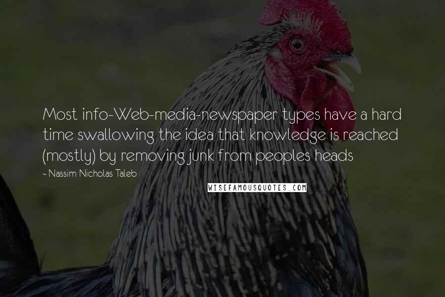 Nassim Nicholas Taleb Quotes: Most info-Web-media-newspaper types have a hard time swallowing the idea that knowledge is reached (mostly) by removing junk from peoples heads