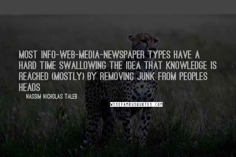 Nassim Nicholas Taleb Quotes: Most info-Web-media-newspaper types have a hard time swallowing the idea that knowledge is reached (mostly) by removing junk from peoples heads