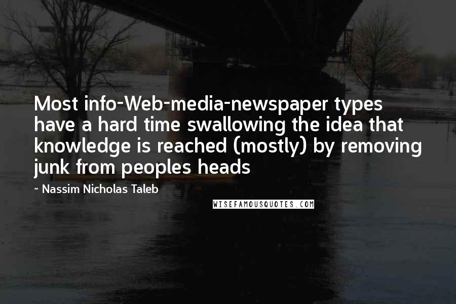 Nassim Nicholas Taleb Quotes: Most info-Web-media-newspaper types have a hard time swallowing the idea that knowledge is reached (mostly) by removing junk from peoples heads