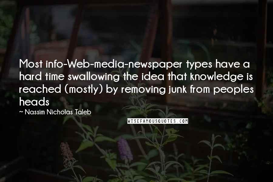 Nassim Nicholas Taleb Quotes: Most info-Web-media-newspaper types have a hard time swallowing the idea that knowledge is reached (mostly) by removing junk from peoples heads