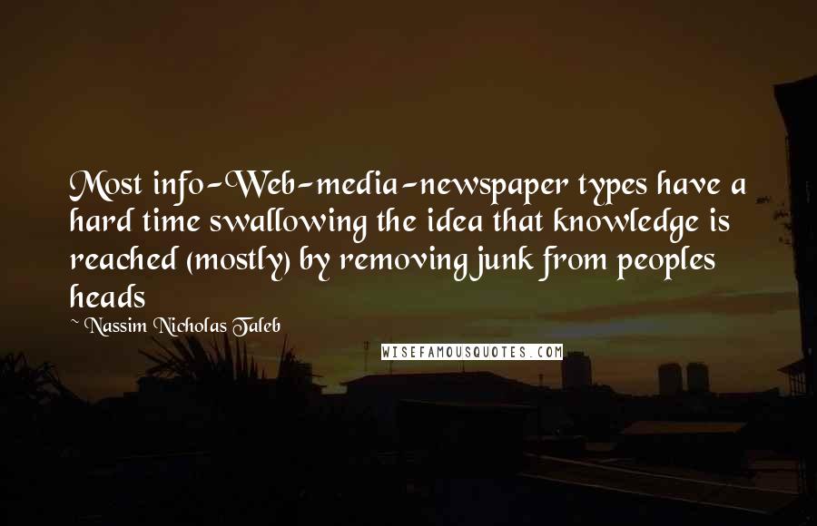 Nassim Nicholas Taleb Quotes: Most info-Web-media-newspaper types have a hard time swallowing the idea that knowledge is reached (mostly) by removing junk from peoples heads